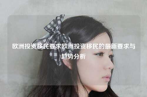 欧洲投资移民要求欧洲投资移民的最新要求与趋势分析